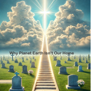 HEAVEN IS! Why Planet Earth Isn't Our Home